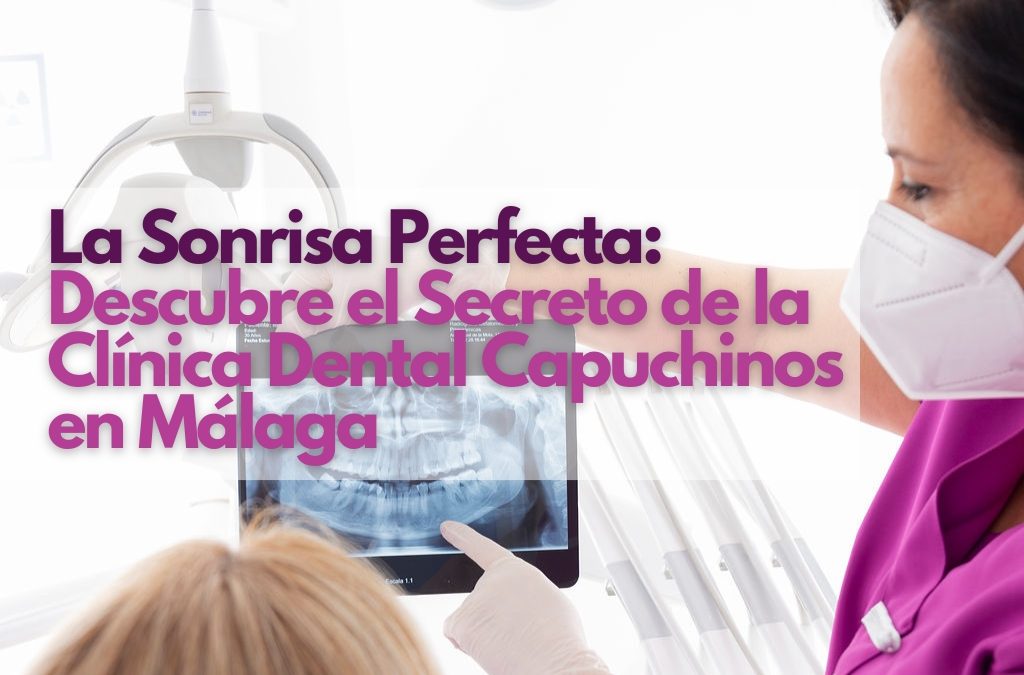 La Sonrisa Perfecta: Descubre el Secreto de la Clínica Dental Capuchinos en Málaga